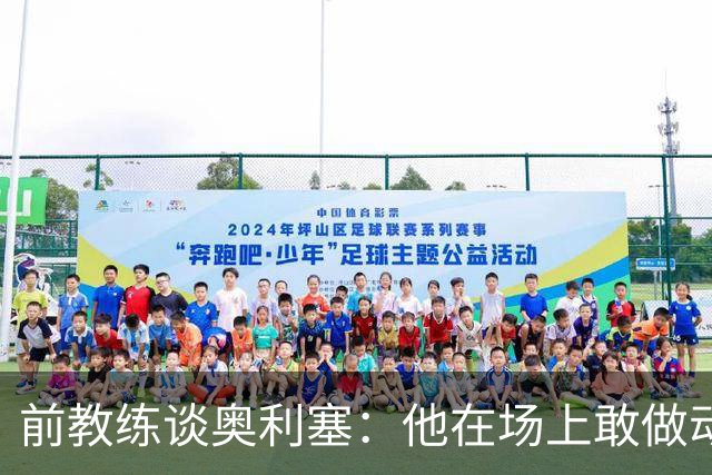 前教练谈奥利塞：他在场上敢做动作不怕丢球，上限无法预估